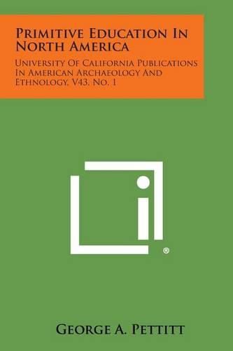 Cover image for Primitive Education in North America: University of California Publications in American Archaeology and Ethnology, V43, No. 1