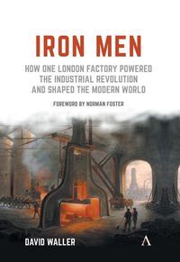 Cover image for Iron Men: How One London Factory Powered the Industrial Revolution and Shaped the Modern World