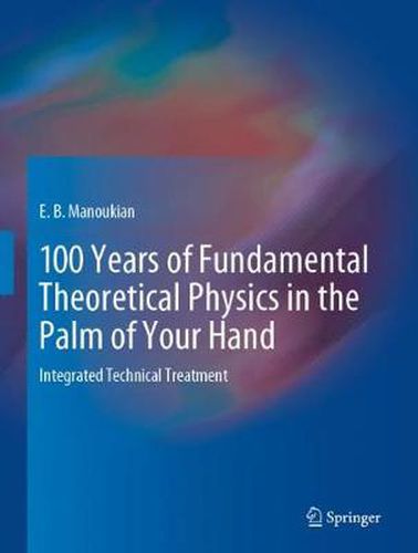 Cover image for 100 Years of Fundamental Theoretical Physics in the Palm of Your Hand: Integrated Technical Treatment