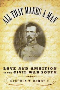 Cover image for All That Makes a Man: Love and Ambition in the Civil War South