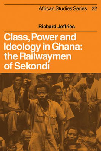 Cover image for Class, Power and Ideology in Ghana: The Railwaymen of Sekondi