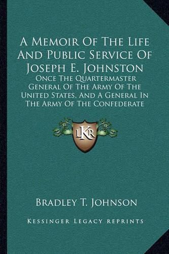 A Memoir of the Life and Public Service of Joseph E. Johnston: Once the Quartermaster General of the Army of the United States, and a General in the Army of the Confederate States of America