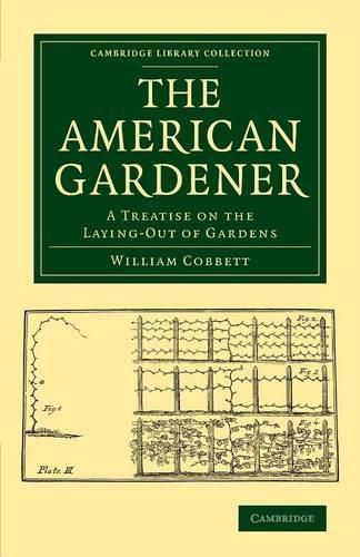 Cover image for The American Gardener: A Treatise on the Laying-Out of Gardens, on the Making and Managing of Hot-Beds and Green-Houses, and on the Propagation and Cultivation of the Several Sorts of Vegetables, Herbs, Fruits and Flowers