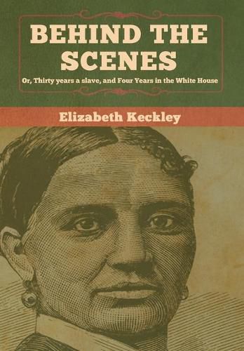 Behind the Scenes: Or, Thirty years a slave, and Four Years in the White House