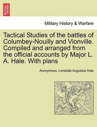 Cover image for Tactical Studies of the Battles of Columbey-Nouilly and Vionville. Compiled and Arranged from the Official Accounts by Major L. A. Hale. with Plans