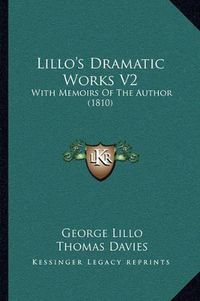 Cover image for Lillo's Dramatic Works V2: With Memoirs of the Author (1810)