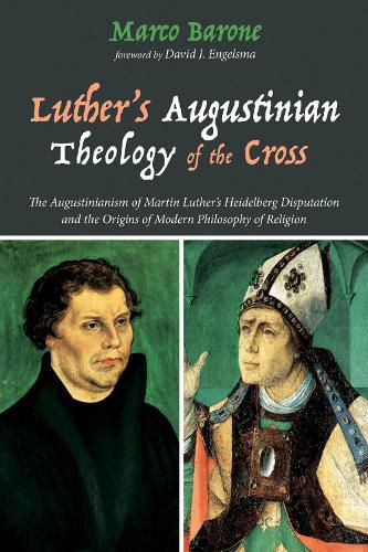 Luther's Augustinian Theology of the Cross: The Augustinianism of Martin Luther's Heidelberg Disputation and the Origins of Modern Philosophy of Religion