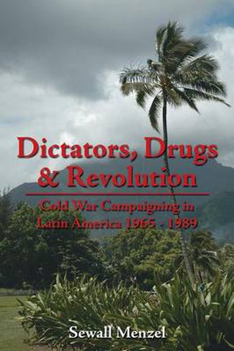 Cover image for Dictators, Drugs & Revolution: Cold War Campaigning in Latin America 1965 - 1989