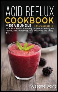 Cover image for Acid Reflux Cookbook: MEGA BUNDLE - 4 Manuscripts in 1 - 160+ Acid Reflux - friendly recipes including pie, cookie, and smoothies for a delicious and tasty diet