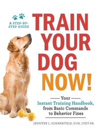 Cover image for Train Your Dog Now!: Your Instant Training Handbook, from Basic Commands to Behavior Fixes