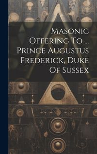 Cover image for Masonic Offering To ... Prince Augustus Frederick, Duke Of Sussex