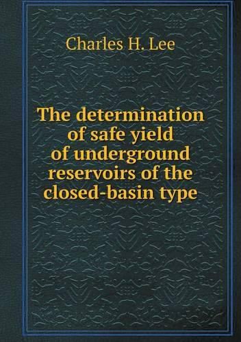 Cover image for The determination of safe yield of underground reservoirs of the closed-basin type