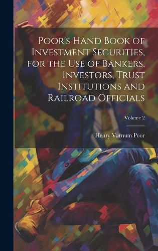 Cover image for Poor's Hand Book of Investment Securities, for the Use of Bankers, Investors, Trust Institutions and Railroad Officials; Volume 2
