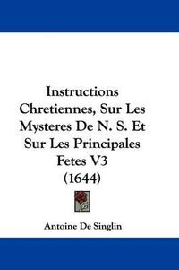 Cover image for Instructions Chretiennes, Sur Les Mysteres De N. S. Et Sur Les Principales Fetes V3 (1644)