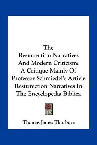 Cover image for The Resurrection Narratives and Modern Criticism: A Critique Mainly of Professor Schmiedel's Article Resurrection Narratives in the Encyclopedia Biblica