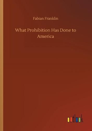 Cover image for What Prohibition Has Done to America