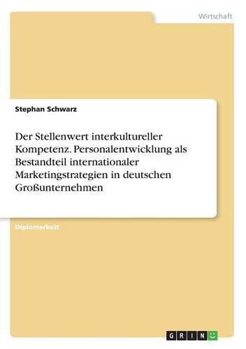 Cover image for Der Stellenwert interkultureller Kompetenz. Personalentwicklung als Bestandteil internationaler Marketingstrategien in deutschen Grossunternehmen
