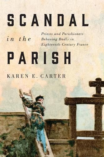 Cover image for Scandal in the Parish: Priests and Parishioners Behaving Badly in Eighteenth-Century France