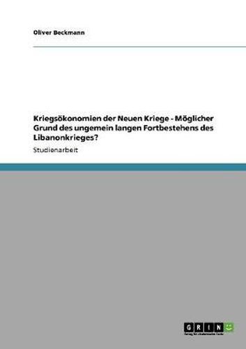 Cover image for Kriegsoekonomien der Neuen Kriege - Moeglicher Grund des ungemein langen Fortbestehens des Libanonkrieges?