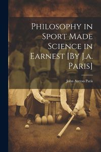 Cover image for Philosophy in Sport Made Science in Earnest [By J.a. Paris]