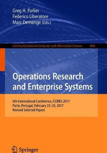 Cover image for Operations Research and Enterprise Systems: 6th International Conference, ICORES 2017, Porto, Portugal, February 23-25, 2017, Revised Selected Papers