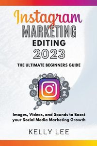 Cover image for Instagram Marketing Editing 2023 the Ultimate Beginners Guide Images, Videos, and Sounds to Boost your Social Media Marketing Growth