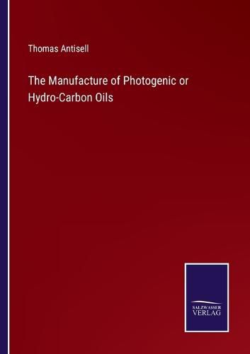 Cover image for The Manufacture of Photogenic or Hydro-Carbon Oils