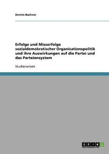 Cover image for Erfolge Und Misserfolge Sozialdemokratischer Organisationspolitik Und Ihre Auswirkungen Auf Die Partei Und Das Parteiensystem