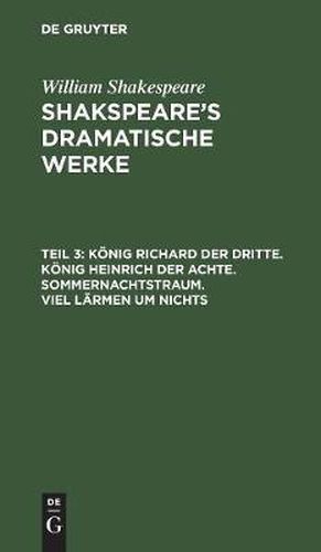 Koenig Richard der Dritte. Koenig Heinrich der Achte. Sommernachtstraum. Viel Larmen um Nichts