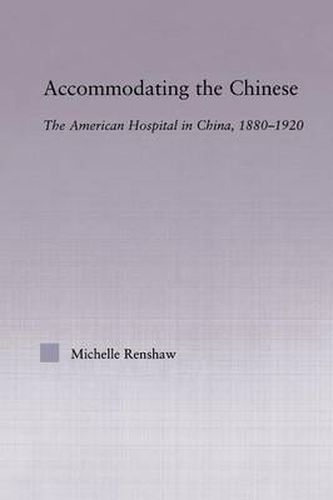 Cover image for Accommodating the Chinese: The American Hospital in China, 1880-1920