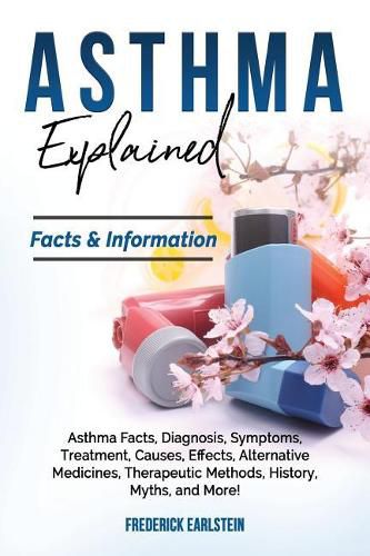 Cover image for Asthma Explained: Asthma Facts, Diagnosis, Symptoms, Treatment, Causes, Effects, Alternative Medicines, Therapeutic Methods, History, Myths, and More! Facts & Information