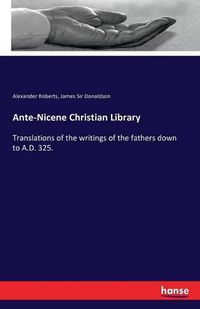 Cover image for Ante-Nicene Christian Library: Translations of the writings of the fathers down to A.D. 325.