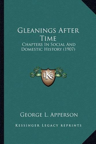 Cover image for Gleanings After Time Gleanings After Time: Chapters in Social and Domestic History (1907) Chapters in Social and Domestic History (1907)