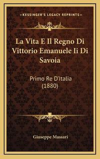 Cover image for La Vita E Il Regno Di Vittorio Emanuele II Di Savoia: Primo Re D'Italia (1880)