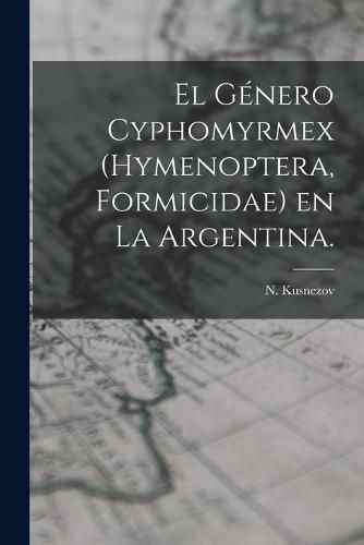 Cover image for El Genero Cyphomyrmex (Hymenoptera, Formicidae) En La Argentina.