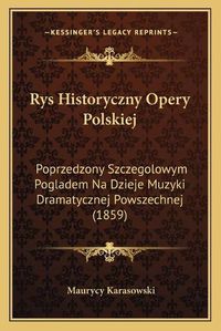 Cover image for Rys Historyczny Opery Polskiej: Poprzedzony Szczegolowym Pogladem Na Dzieje Muzyki Dramatycznej Powszechnej (1859)