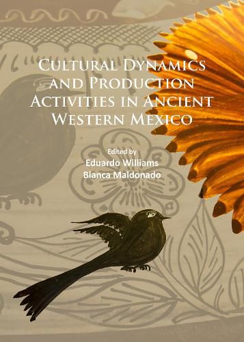 Cover image for Cultural Dynamics and Production Activities in Ancient Western Mexico: Papers from a symposium held in the Center for Archaeological Research, El Colegio de Michoacan 18-19 September 2014