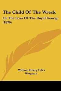 Cover image for The Child of the Wreck: Or the Loss of the Royal George (1876)