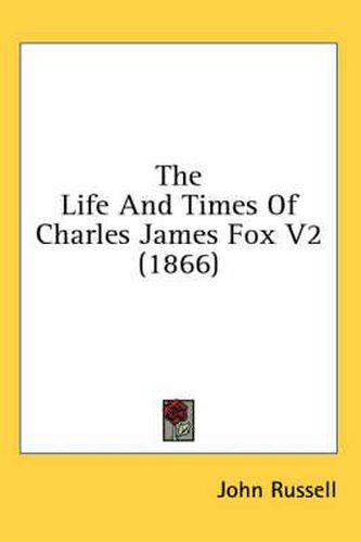 Cover image for The Life and Times of Charles James Fox V2 (1866)