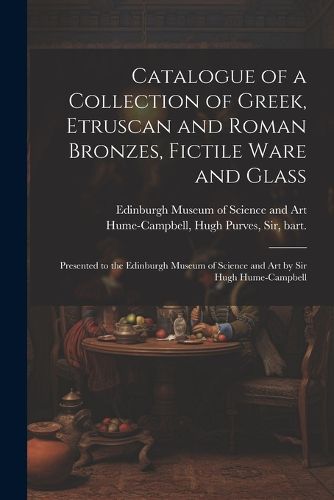 Cover image for Catalogue of a Collection of Greek, Etruscan and Roman Bronzes, Fictile Ware and Glass