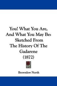 Cover image for You! What You Are, and What You May Be: Sketched from the History of the Gadarene (1872)