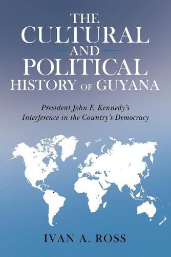 Cover image for The Cultural and Political History of Guyana: President John F. Kennedy's Interference in the Country's Democracy