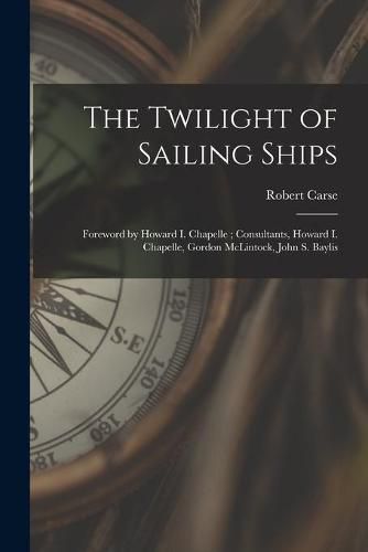 The Twilight of Sailing Ships; Foreword by Howard I. Chapelle; Consultants, Howard I. Chapelle, Gordon McLintock, John S. Baylis