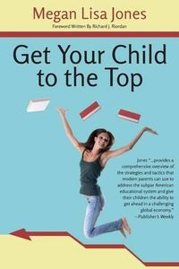 Cover image for Get Your Child To The Top: Help Your Child Succeed at School and Life