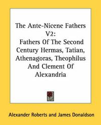 Cover image for The Ante-Nicene Fathers V2: Fathers of the Second Century Hermas, Tatian, Athenagoras, Theophilus and Clement of Alexandria