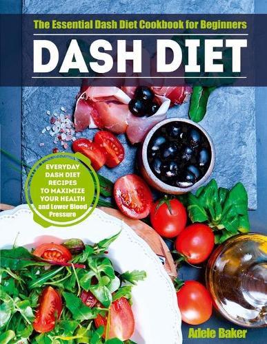 Dash Diet: The Essential Dash Diet Cookbook for Beginners. Everyday Dash Diet Recipes to Maximize Your Health and Lower Blood Pressure