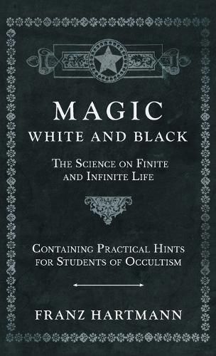 Cover image for Magic, White and Black - The Science on Finite and Infinite Life - Containing Practical Hints for Students of Occultism