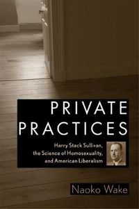 Cover image for Private Practices: Harry Stack Sullivan, the Science of Homosexuality and American Liberalism