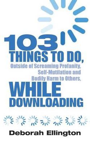 Cover image for 103 Things to Do, Outside of Screaming Profanity, Self-Mutilation and Bodily Harm to Others, While Downloading