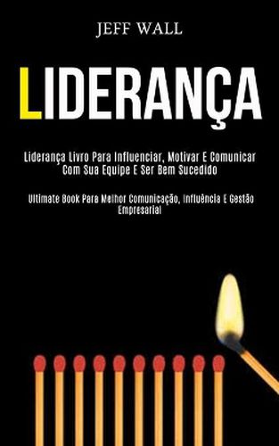 Cover image for Lideranca: Lideranca livro para influenciar, motivar e comunicar com sua equipe e ser bem sucedido (Ultimate book para melhor comunicacao, influencia e gestao empresarial)